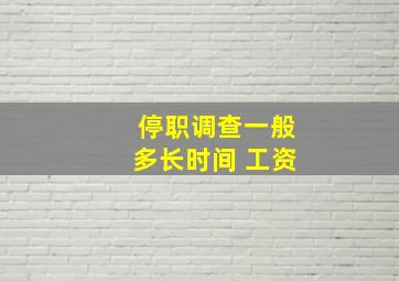 停职调查一般多长时间 工资